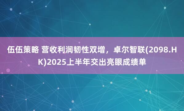伍伍策略 营收利润韧性双增，卓尔智联(2098.HK)2025上半年交出亮眼成绩单