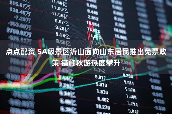 点点配资 5A级景区沂山面向山东居民推出免票政策 错峰秋游热度攀升