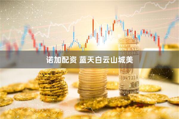 诺加配资 蓝天白云山城美